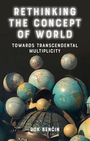 Rethinking the Concept of World (Towards Transcendental Multiplicity) by Rok Benčin, 9781399502900
