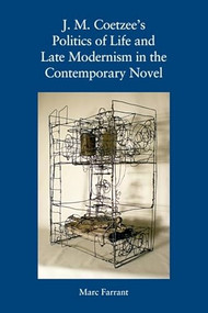 J. M. Coetzee's Politics of Life and Late Modernism in the Contemporary Novel by Marc Farrant, 9781399507790