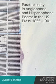 Paratextuality in Anglophone and Hispanophone Poems in the US Press, 1855-1901 by Ayendy Bonifacio, 9781399523509