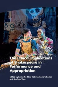 The Ethical Implications of Shakespeare in Performance and Appropriation by Louise Geddes, Kathryn Vomero Santos, Geoffrey Way, 9781399524926