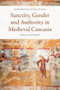 Sanctity, Gender and Authority in Medieval Caucasia by Nikoloz Aleksidze, 9781474498623