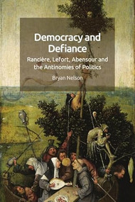 Democracy and Defiance (Rancière, Lefort, Abensour and the Antinomies of Politics) by Bryan Nelson, 9781474477239