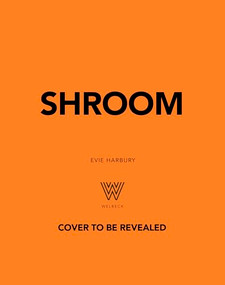 Shroom (60 Umami-Packed Mushroom Recipes from Portobello to Porcini and Chestnut to Chanterelle) by Evie Harbury, 9781035434084