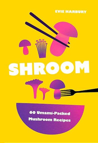 Shroom (60 Umami-Packed Mushroom Recipes) by Evie Harbury, 9781035434084