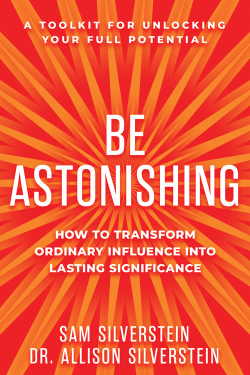 Be Astonishing (How to Transform Ordinary Influence into Lasting Significance) by Sam Silverstein, Allison Silverstein, 9781640955837