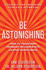 Be Astonishing (How to Transform Ordinary Influence into Lasting Significance) by Sam Silverstein, Allison Silverstein, 9781640955837