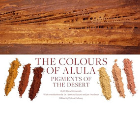 The Colours of AlUla (Pigments of the Desert) by Dr David Cranswick, Dr Desmond Lazaro, Jan Freedman, Dr Lisa DeLong, Delfina Bottesini, Nora AlDabal, 9781911339588