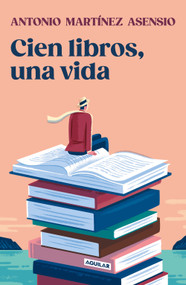 Cien libros, una vida / One Hundred Books and One Life (Spanish Edition) by Antonio Martínez Asensio, 9788403525528