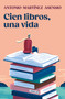 Cien libros, una vida / One Hundred Books and One Life (Spanish Edition) by Antonio Martínez Asensio, 9788403525528