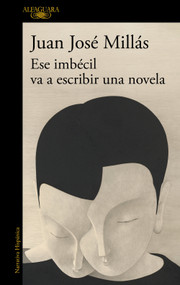 Ese imbécil va a escribir una novela / That Imbecile Is Going to Write a Novel (Spanish Edition) by Juan José Millás, 9788410496873