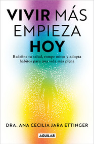 Vivir más, empieza hoy. Redefine tu salud, rompe mitos y adopta hábitos para una vida más plena / Live More, Start Today (Spanish Edition) by Dra. Ana Cecilia Jara Ettinger, 9786073857208
