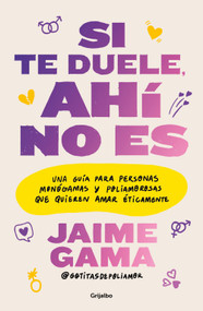 Si te duele, ahí no es. Una guía para personas monógamas y poliamorosas que quieren amar éticamente / If It Hurts, Thats Not It (Spanish Edition) by Jaime Gama, 9786073857246