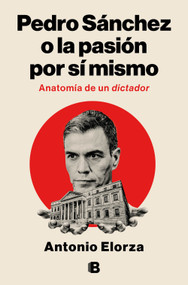 Pedro Sánchez, o la pasión por sí mismo / Pedro Sanchez or His Self-Love: Anatomy of a Dictator (Spanish Edition) by Antonio Elorza, 9788466682114