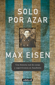 Solo por azar. Una historia real de coraje y supervivencia en Auschwitz / By Chance Alone: A Remarkable True Story of Courage and Survival.. (Spanish Edition) by Max Eisen, 9786073856959