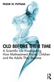 Old Before Their Time (A Scientific Life Investigating How Maltreatment Harms Children and the Adults They Become) by Frank W. Putnam, 9781032974828