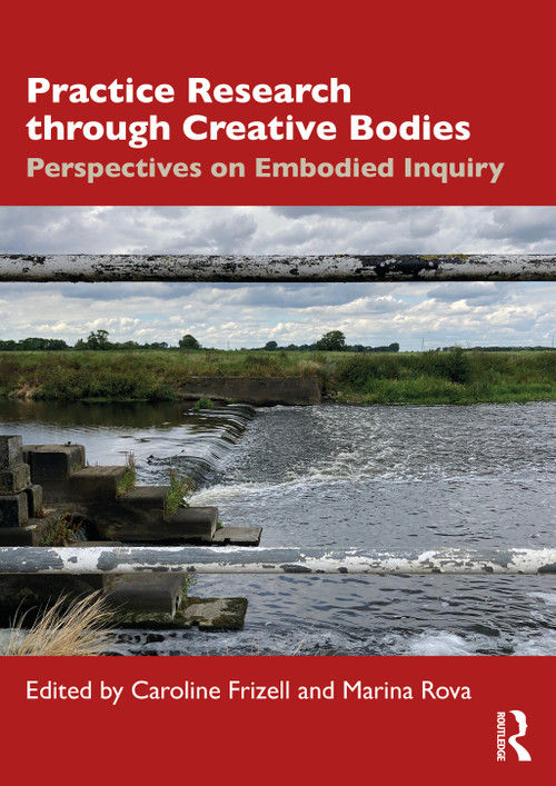 Practice Research through Creative Bodies (Perspectives on Embodied Inquiry) by Caroline Frizell, Marina Rova, 9781032769226
