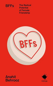 BFFs (The Radical Potential of Female Friendship) by Anahit Behrooz, 9781916637221