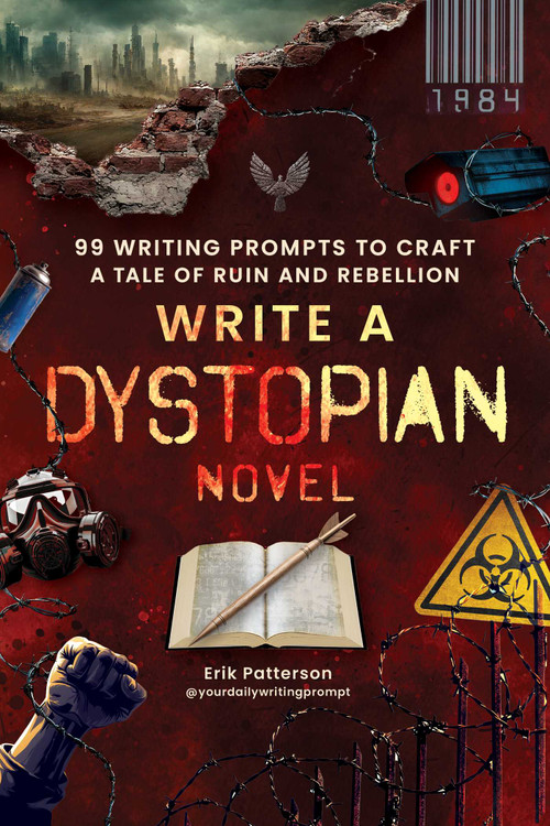 Write a Dystopian Novel (99 Writing Prompts to Craft a Tale of Ruin and Rebellion) by Erik Patterson, 9781507225288