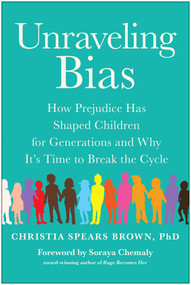Unraveling Bias (How Prejudice Has Shaped Children for Generations and Why It's Time to Break the Cycle) by Christia Spears Brown, 9781953295552