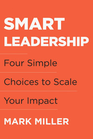Smart Leadership (Four Simple Choices to Scale Your Impact) by Mark Miller, 9781953295750