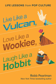 Live Like a Vulcan, Love Like a Wookiee, Laugh Like a Hobbit (Life Lessons from Pop Culture) by Robb Pearlman, Jason Kayser, 9781953295828