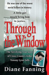 Through the Window (The Terrifying True Story of Cross-Country Killer Tommy Lynn Sells) by Diane Fanning, 9781250099433