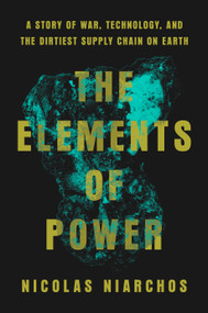 The Elements of Power (A Story of War, Technology, and the Dirtiest Supply Chain on Earth) by Nicolas Niarchos, 9780593492017