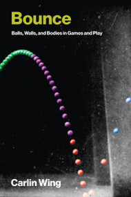 Bounce (Balls, Walls, and Bodies in Games and Play) by Carlin Wing, 9780262553216