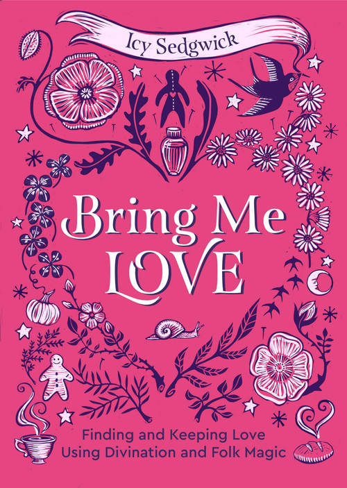 Bring Me Love (Finding and Keeping Love Using Divination and Folk Magic) by Icy Sedgwick, 9781786789747