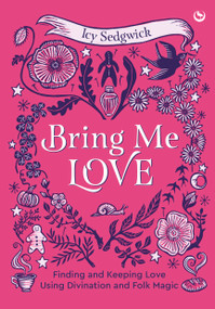 Bring Me Love (Finding and Keeping Love Using Divination and Folk Magic) by Icy Sedgwick, 9781786789747