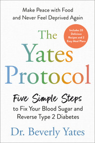 The Yates Protocol (Five Simple Steps to Fix Your Blood Sugar and Reverse Type 2 Diabetes) by Dr. Beverly Yates, 9780593852996