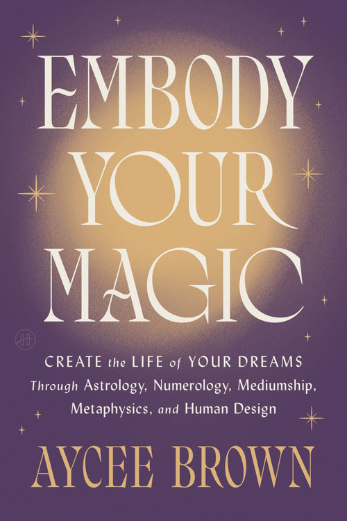 Embody Your Magic (Create the Life of Your Dreams Through Astrology, Numerology, Mediumship, Metaphysics, and Human Design) by Aycee Brown, 9780063360327