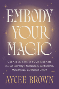 Embody Your Magic (Create the Life of Your Dreams Through Astrology, Numerology, Mediumship, Metaphysics, and Human Design) by Aycee Brown, 9780063360327