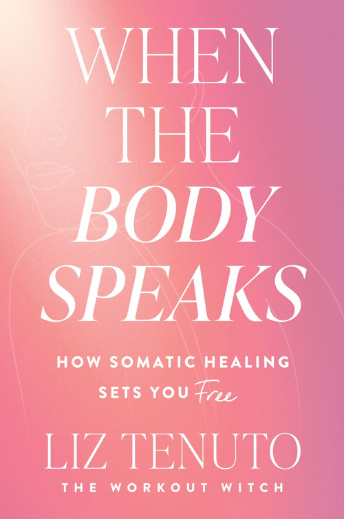 When the Body Speaks (How Somatic Healing Sets You Free) by Liz Tenuto, 9780063425255