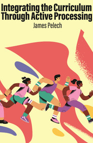 Integrating the Curriculum Through Active Processing by James Pelech, 9798887308203