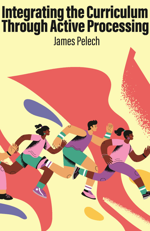 Integrating the Curriculum Through Active Processing by James Pelech, 9798887308203