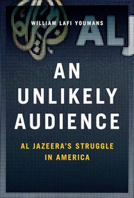 An Unlikely Audience (Al Jazeera's Struggle in America) by William Youmans, 9780190655723