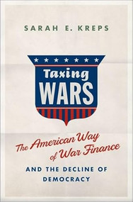 Taxing Wars (The American Way of War Finance and the Decline of Democracy) by Sarah Kreps, 9780190865306