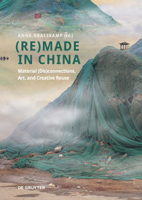 (Re)made in China (Material (Dis)connections, Art, and Creative Reuse) by Anna Grasskamp, 9783111331478