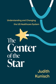 The Center of the Star (Understanding and Changing the US Healthcare System) by Judith Kunisch, 9798891882638