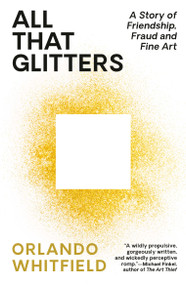 All That Glitters (A Story of Friendship, Fraud, and Fine Art) - 9780593467374 by Orlando Whitfield, 9780593467374