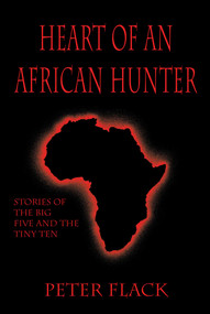 Heart of an African Hunter (Stories on the Big Five and Tiny Ten) by Peter Flack, 9781571571151