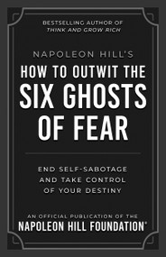 Napoleon Hill's How to Outwit the Six Ghosts of Fear (End Self-Sabotage and Take Control of Your Destiny) by Napoleon Hill, 9781640956124