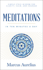 Meditations in Ten Minutes a Day (Simple Stoic Wisdom for Clarity, Calm, and Courage) by Marcus Aurelius, 9781640956940