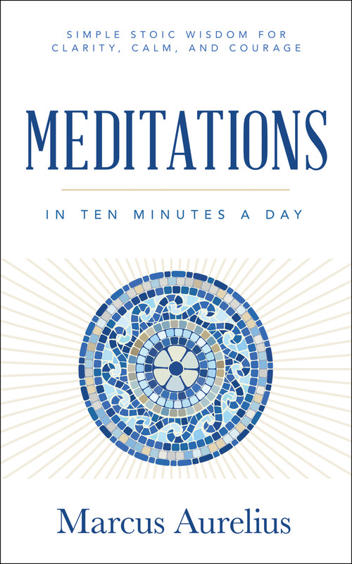 Meditations in Ten Minutes a Day (Simple Stoic Wisdom for Clarity, Calm, and Courage) by Marcus Aurelius, 9781640956940
