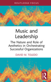 Music and Leadership (The Nature and Role of Aesthetics in Orchestrating Successful Organizations) by David M. Toledo, 9781032783369