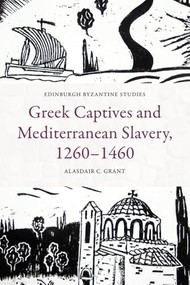 Greek Captives and Mediterranean Slavery, 1260-1460 by Alasdair C. Grant, 9781399523844