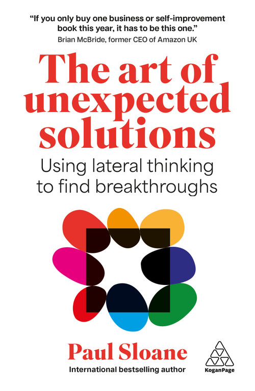 The Art of Unexpected Solutions (Using Lateral Thinking to Find Breakthroughs) by Paul Sloane, 9781398625938