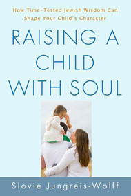 Raising a Child with Soul (How Time-Tested Jewish Wisdom Can Shape Your Child's Character) by Slovie Jungreis-Wolff, 9780312541965