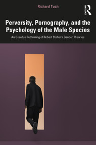 Perversity, Pornography, and the Psychology of the Male Species (An Overdue Rethinking of Robert Stoller's Gender Theories) by Richard Tuch, 9781041004486